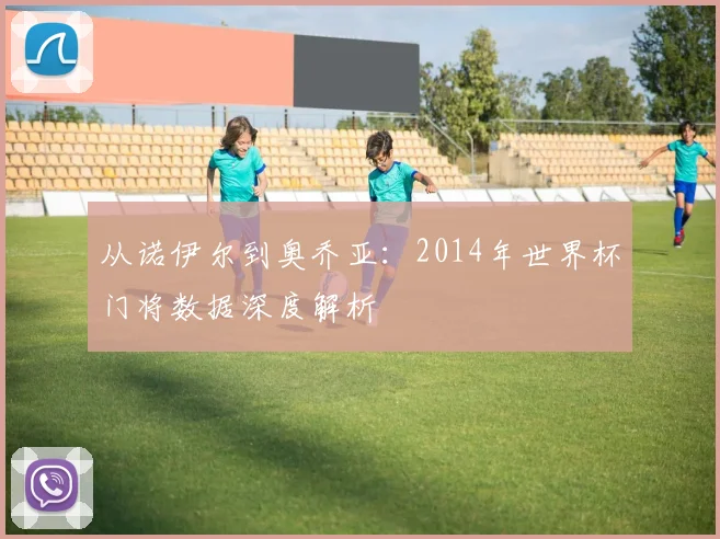 从诺伊尔到奥乔亚：2014年世界杯门将数据深度解析